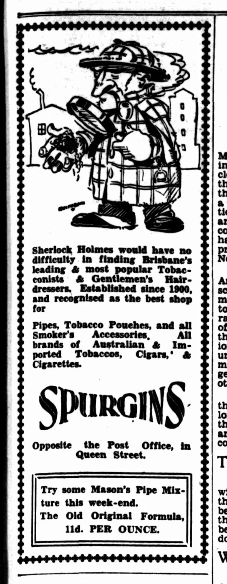 A small advertisement in a dotted border: a cartoon Holmes in a check deerstalker and cape, smoking, studies a pipe through his magnifying glass. “Sherlock Holmes would have no difficulty in finding Brisbane’s leading & most popular Tobacconists & Gentlemen’s Hairdressers … Spurgins, opposite the Post Office, in Queen Street.”