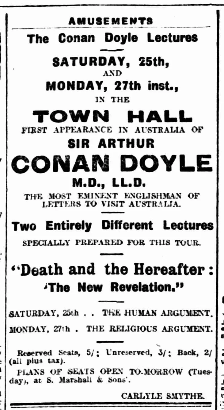 A single-column advertisement: The Conan Doyle Lectures, Saturday 25th and Monday 27th inst., in the Town Hall. First appearance in Australia of Sir Arthur Conan Doyle, M.D., LL.D., the most eminent Englishman of letters to visit Australia. Two entirely different lectures, “Death and the Hereafter: The New Revelation”: Saturday, the human argument; Monday, the religious argument. Reserved seats 5s., unreserved 3s., back 2s. Carlyle Smythe.